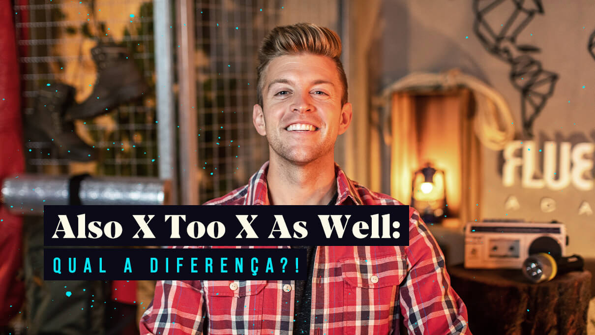 Also x Too x As Well: Qual a diferença?