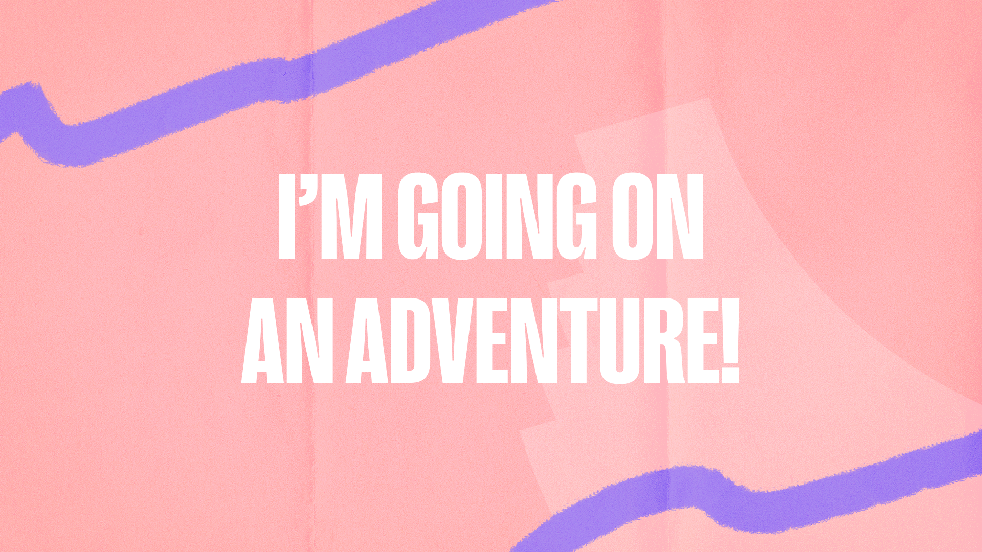 I’m going on an adventure!