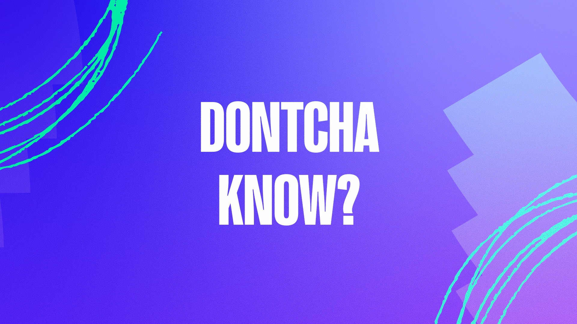 Dontcha know?
