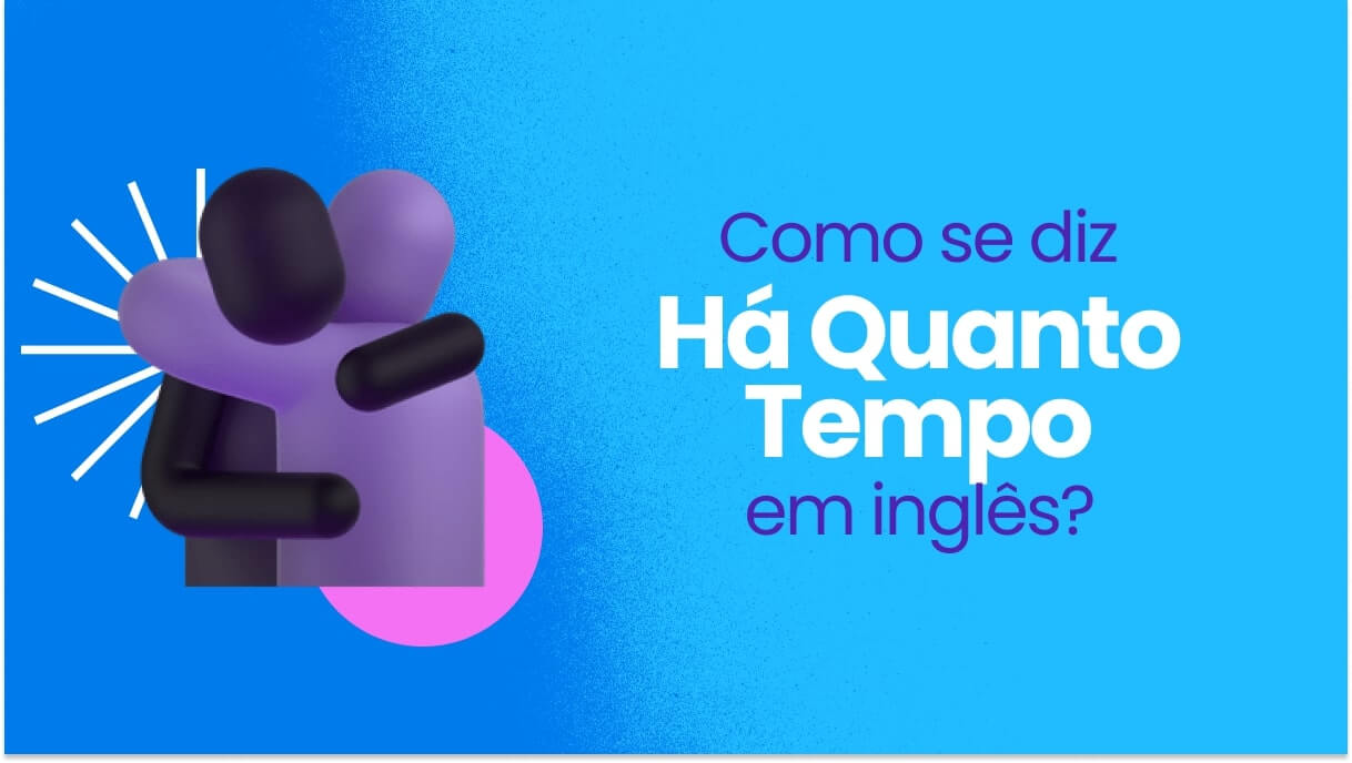 Há quanto tempo em inglês