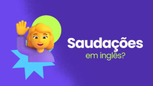 Saudações em Inglês: Conheça Algumas Formas de Cumprimentar